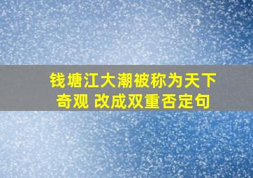 钱塘江大潮被称为天下奇观 改成双重否定句